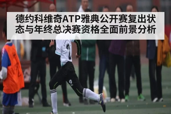 德约科维奇ATP雅典公开赛复出状态与年终总决赛资格全面前景分析 | LPL